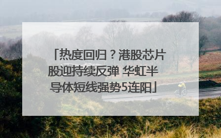 热度回归？港股芯片股迎持续反弹 华虹半导体短线强势5连阳