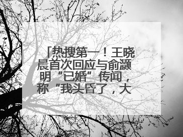 热搜第一！王晓晨首次回应与俞灏明“已婚”传闻，称“我头昏了，大家开心就好”