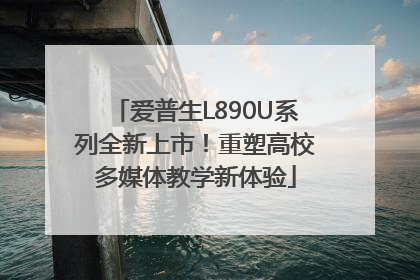 爱普生L890U系列全新上市！重塑高校多媒体教学新体验