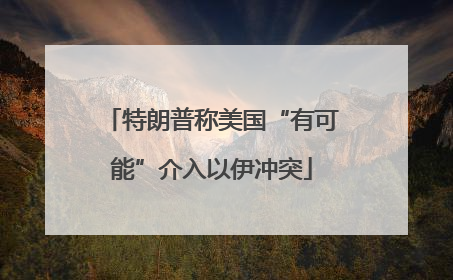 特朗普称美国“有可能”介入以伊冲突
