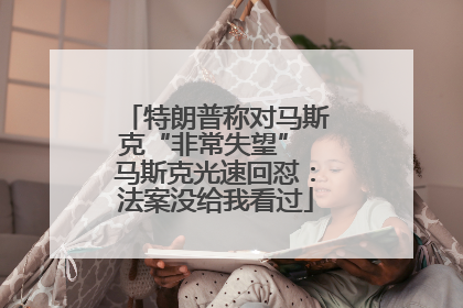 特朗普称对马斯克“非常失望” 马斯克光速回怼：法案没给我看过