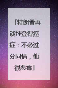 特朗普再谈拜登得癌症：不必过分同情，他很恶毒