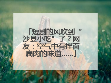 短剧的风吹到“沙县小吃”了？网友：空气中有拌面扁肉的味道……