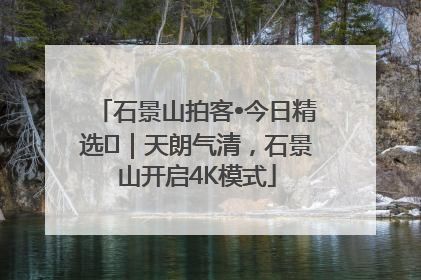 石景山拍客•今日精选⑯｜天朗气清，石景山开启4K模式