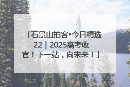 石景山拍客•今日精选 22｜2025高考收官！下一站，向未来！