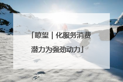 瞭望｜化服务消费潜力为强劲动力