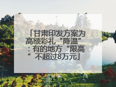 甘肃印发方案为高额彩礼“降温”：有的地方“限高”不超过8万元