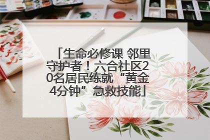 生命必修课 邻里守护者！六合社区20名居民练就“黄金4分钟”急救技能