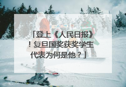 登上《人民日报》！复旦国奖获奖学生代表为何是他？
