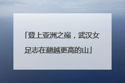 登上亚洲之巅，武汉女足志在翻越更高的山