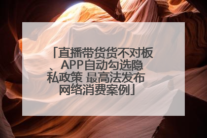 直播带货货不对板、APP自动勾选隐私政策 最高法发布网络消费案例