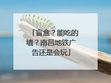 盲盒？能吃的墙？南昌地铁广告还是会玩