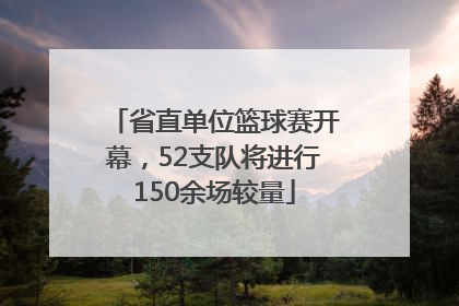 省直单位篮球赛开幕，52支队将进行150余场较量