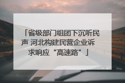 省级部门组团下沉听民声 河北构建民营企业诉求响应“高速路”