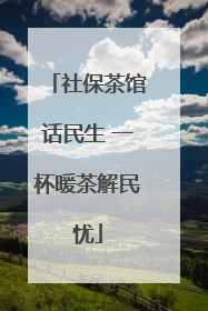 社保茶馆话民生 一杯暖茶解民忧