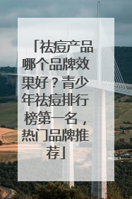 祛痘产品哪个品牌效果好？青少年祛痘排行榜第一名，热门品牌推荐