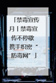 禁毒宣传月丨禁毒宣传不停歇 携手织密“防毒网”