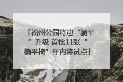 福州公园将迎“躺平”升级 首批11张“躺平椅”年内将试点