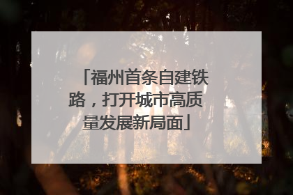 福州首条自建铁路，打开城市高质量发展新局面