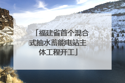 福建省首个混合式抽水蓄能电站主体工程开工