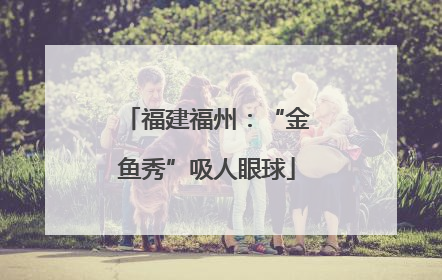 福建福州：“金鱼秀”吸人眼球