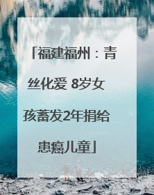 福建福州：青丝化爱 8岁女孩蓄发2年捐给患癌儿童