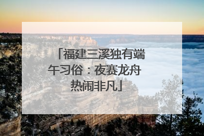 福建三溪独有端午习俗：夜赛龙舟 热闹非凡