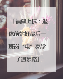 福建上杭：退休前站好最后一班岗“电”亮学子追梦路