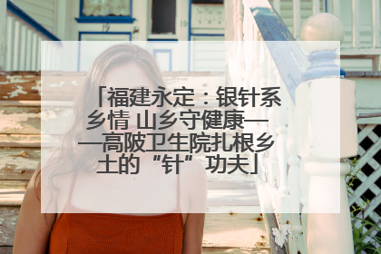 福建永定：银针系乡情 山乡守健康——高陂卫生院扎根乡土的“针”功夫