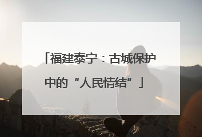 福建泰宁：古城保护中的“人民情结”