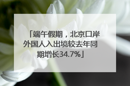 端午假期，北京口岸外国人入出境较去年同期增长34.7%