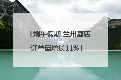 端午假期 兰州酒店订单量增长11%