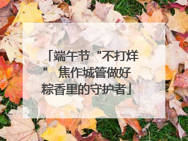 端午节“不打烊” 焦作城管做好粽香里的守护者