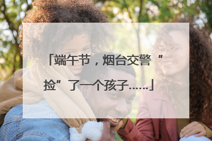 端午节，烟台交警“捡”了一个孩子……