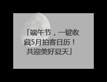 端午节，一键收藏5月拍客日历！共迎美好夏天