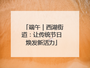 端午｜西湖街道：让传统节日焕发新活力