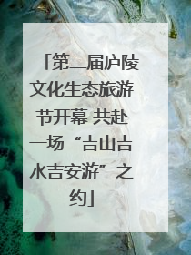 第二届庐陵文化生态旅游节开幕 共赴一场“吉山吉水吉安游”之约