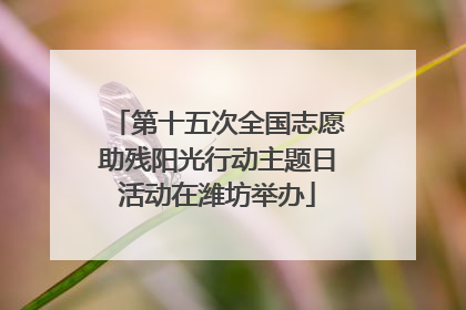 第十五次全国志愿助残阳光行动主题日活动在潍坊举办