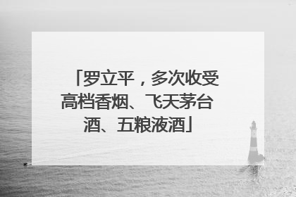 罗立平，多次收受高档香烟、飞天茅台酒、五粮液酒