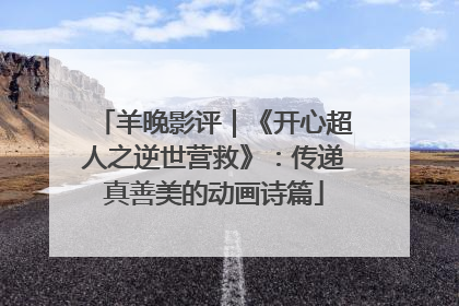 羊晚影评｜《开心超人之逆世营救》：传递真善美的动画诗篇