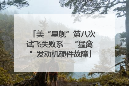 美“星舰”第八次试飞失败系一“猛禽”发动机硬件故障