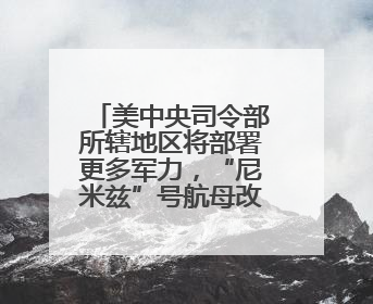 美中央司令部所辖地区将部署更多军力，“尼米兹”号航母改道驶向中东