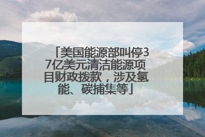 美国能源部叫停37亿美元清洁能源项目财政拨款，涉及氢能、碳捕集等