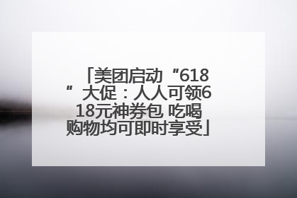 美团启动“618”大促：人人可领618元神券包 吃喝购物均可即时享受