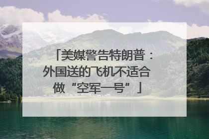 美媒警告特朗普：外国送的飞机不适合做“空军一号”