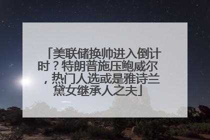 美联储换帅进入倒计时？特朗普施压鲍威尔，热门人选或是雅诗兰黛女继承人之夫
