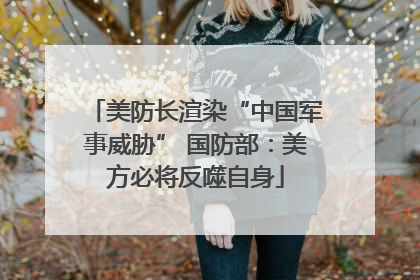 美防长渲染“中国军事威胁” 国防部：美方必将反噬自身