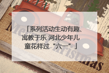 系列活动生动有趣、寓教于乐 河北少年儿童花样过“六一”
