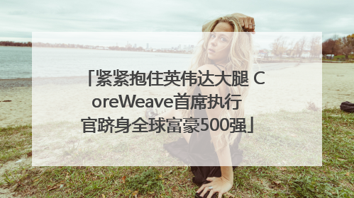 紧紧抱住英伟达大腿 CoreWeave首席执行官跻身全球富豪500强