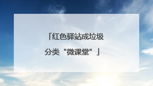 红色驿站成垃圾分类“微课堂”